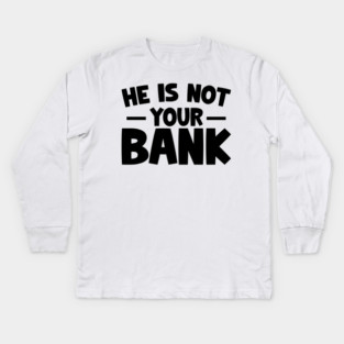 Funny Saying, He is not your bank Kids Long Sleeve T-Shirt