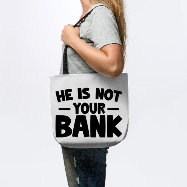Funny Saying, He is not your bank by logiamerch