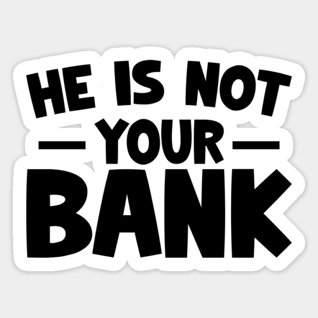 Funny Saying, He is not your bank Sticker by logiamerch