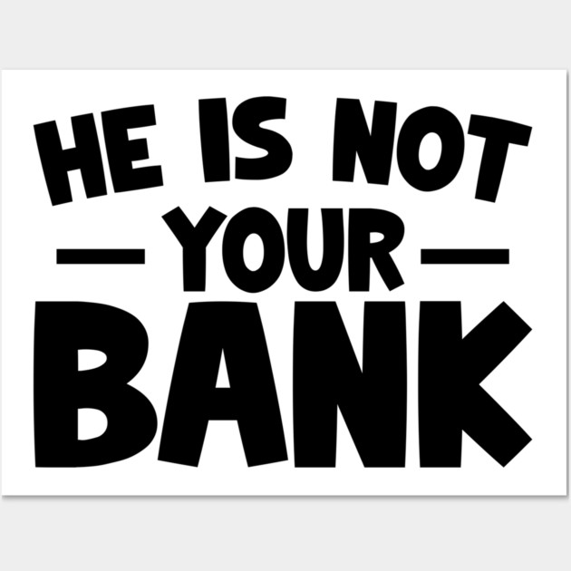 Funny Saying, He is not your bank Wall Art by logiamerch
