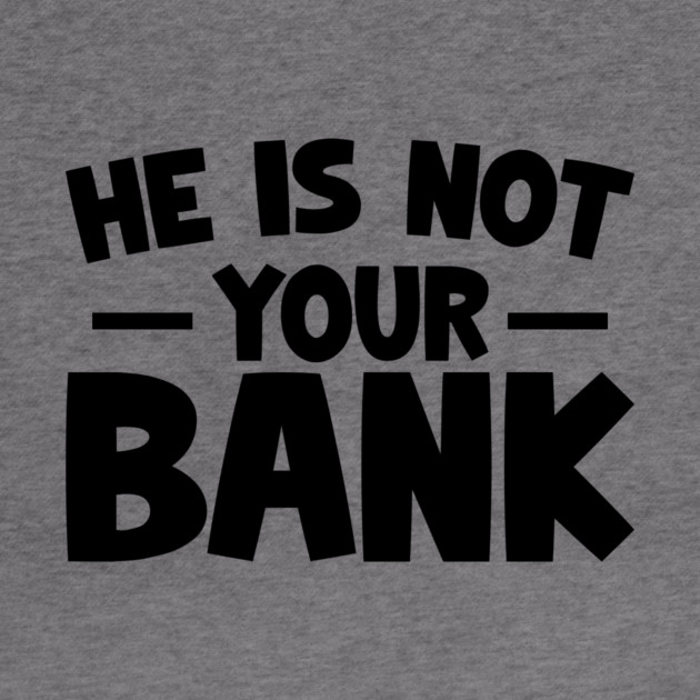 Funny Saying, He is not your bank by logiamerch