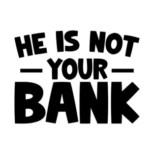 Funny Saying, He is not your bank T-Shirt