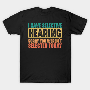 Funny Sarcastic Saying, I have Selective Hearing T-Shirt
