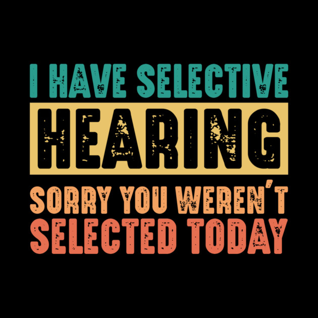 Funny Sarcastic Saying, I have Selective Hearing by logiamerch