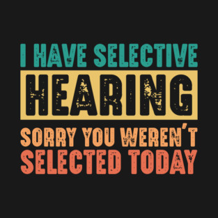 Funny Sarcastic Saying, I have Selective Hearing T-Shirt