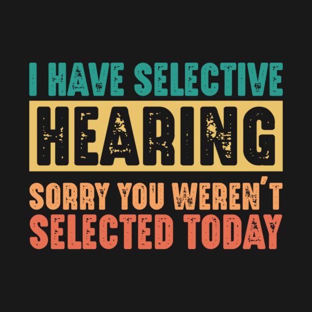 Funny Sarcastic Saying, I have Selective Hearing by logiamerch
