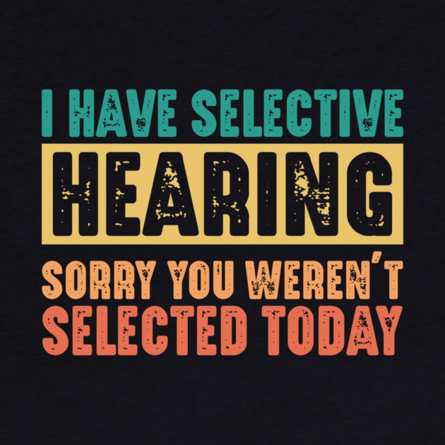 Funny Sarcastic Saying, I have Selective Hearing by logiamerch
