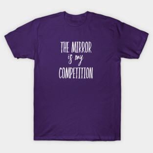 The Mirror is My Competition | Motivational Quotes | Inspirational gifts T-Shirt
