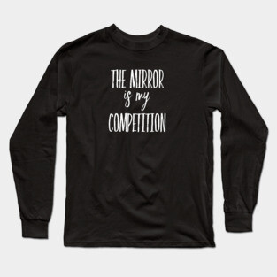 The Mirror is My Competition | Motivational Quotes | Inspirational gifts Long Sleeve T-Shirt