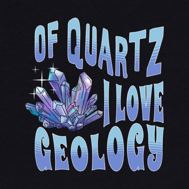 Of Quartz I Love Geology by The WYLD Tribe