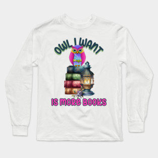 Owl I Want Is More Books Long Sleeve T-Shirt