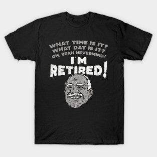 I'm retired! What time is it? What Day is it? T-Shirt