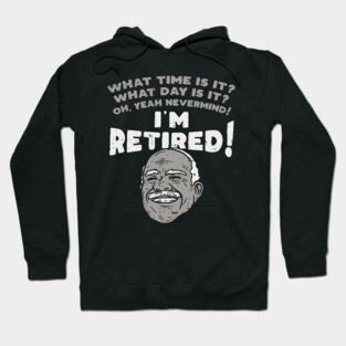 I'm retired! What time is it? What Day is it? Hoodie
