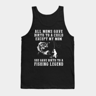 Funny T-Shirt: My Mom, the Fishing Legend! All Moms Give Birth to a Child, Except Mine. Tank Top