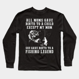 Funny T-Shirt: My Mom, the Fishing Legend! All Moms Give Birth to a Child, Except Mine. Long Sleeve T-Shirt