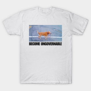 Become Ungovernable Funny Dog Shirt- Mens and Ladies Shirt . Ironic and sarcastic gift, Meme, humor. Multiple colors T-Shirt