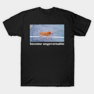 Become Ungovernable Funny Dog Shirt- Mens and Ladies Shirt . Ironic and sarcastic gift, Meme, humor. Multiple colors T-Shirt
