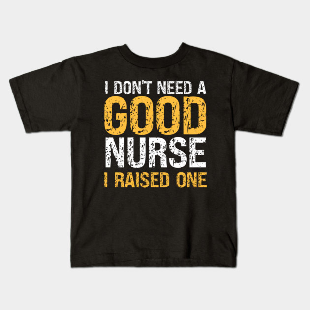 I don't need a good Nurse, I raised one. Funny nurse's dad or mom gift. Kids T-Shirt by Prinyos