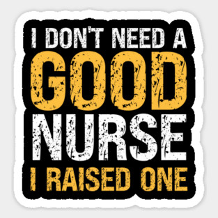I don't need a good Nurse, I raised one. Funny nurse's dad or mom gift. Magnet