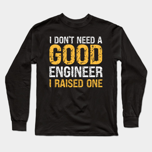 I don't need a good Engineer, I raised one, engineer dad, mom gift Long Sleeve T-Shirt by Prinyos