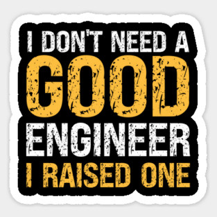 I don't need a good Engineer, I raised one, engineer dad, mom gift Sticker