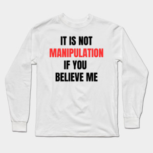 IT IS NOT MANIPULATION IF YOU BELIEVE ME Long Sleeve T-Shirt