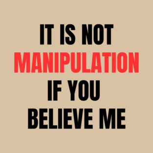 IT IS NOT MANIPULATION IF YOU BELIEVE ME T-Shirt