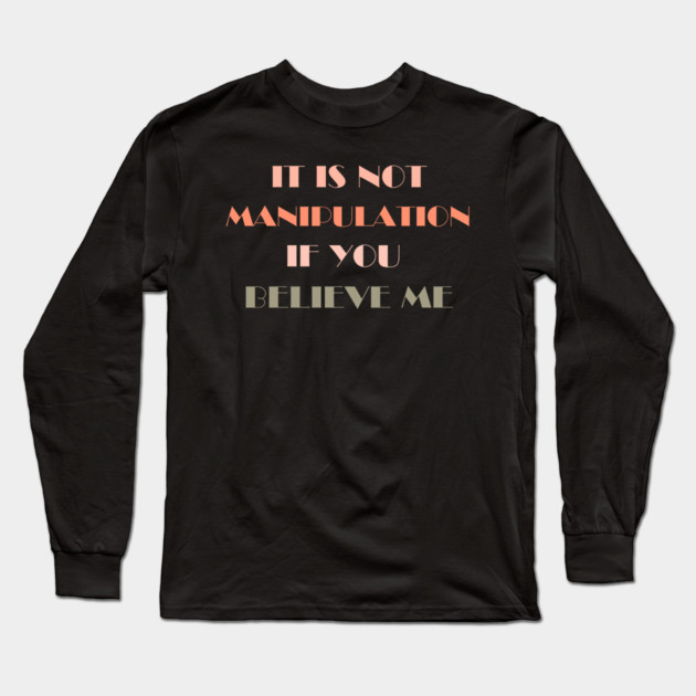 IT IS NOT MANIPULATION IF YOU BELIEVE ME Long Sleeve T-Shirt by Prinyos