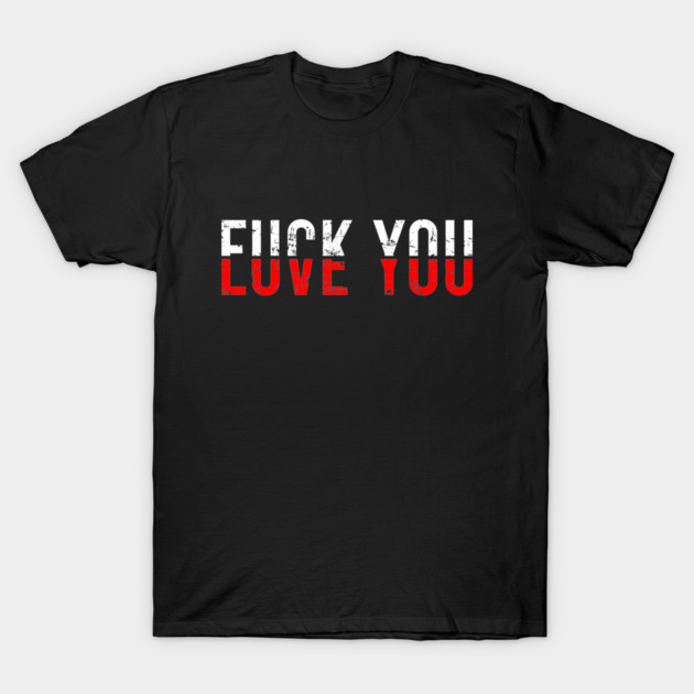 Fuck You Love You - Fuck You Love You - T-Shirt | TeePublic