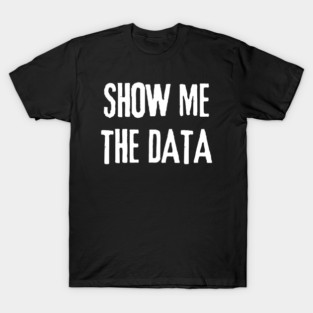 Show Me The Data - Statistics and Computer Science T-Shirt