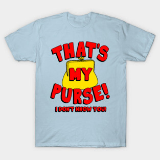 That's My Purse! I Don't Know You! T-Shirt