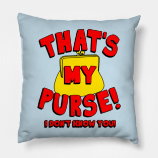 That's My Purse! I Don't Know You! Pillow