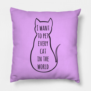i want to pet every cat in the world | Funny Cat Pillow