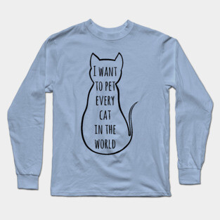 i want to pet every cat in the world | Funny Cat Long Sleeve T-Shirt