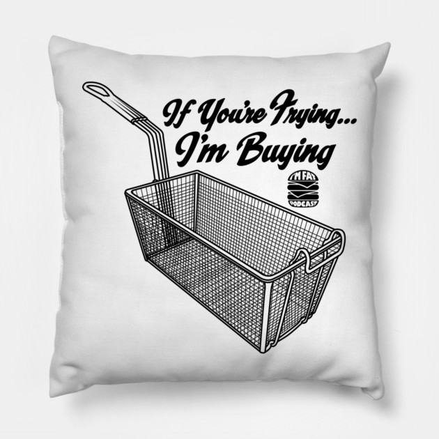 If You're Frying, I'm Buying Pillow by ImFatPod