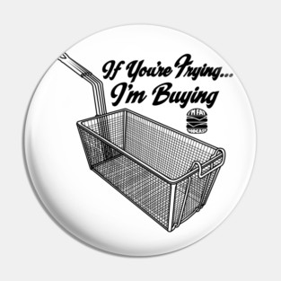 If You're Frying, I'm Buying Pin