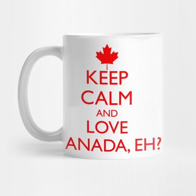 KEEP CALM AND LOVE CANADA, EH? by HolidayBug
