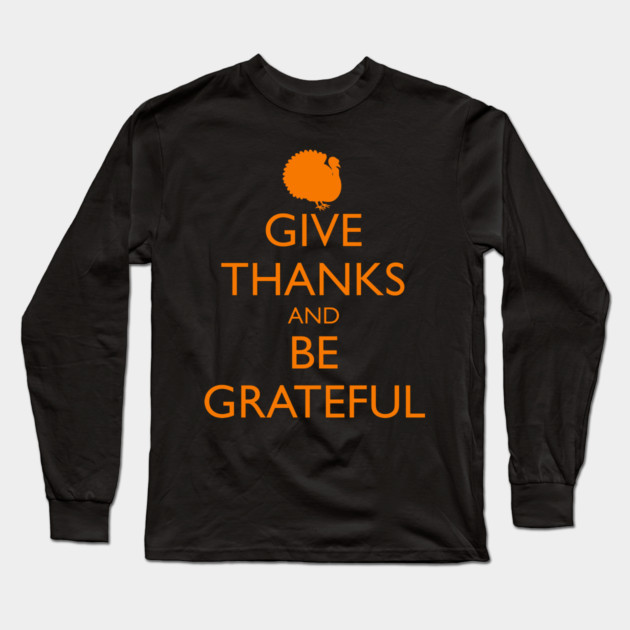 GIVE THANKS AND BE GRATEFUL, turkey Long Sleeve T-Shirt by HolidayBug