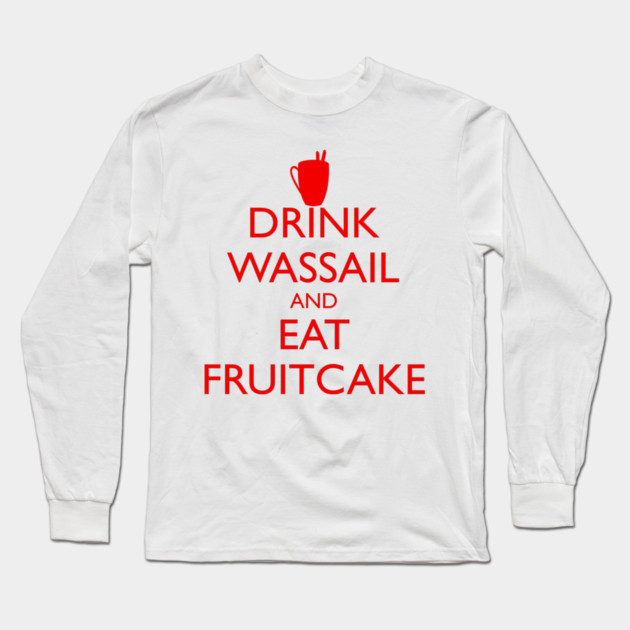 DRINK WASSAIL AND EAT FRUITCAKE Long Sleeve T-Shirt by HolidayBug