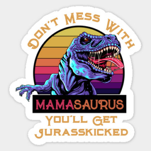 Don't Mess With Mamasaurus, You'll Get Jurasskicked Sticker