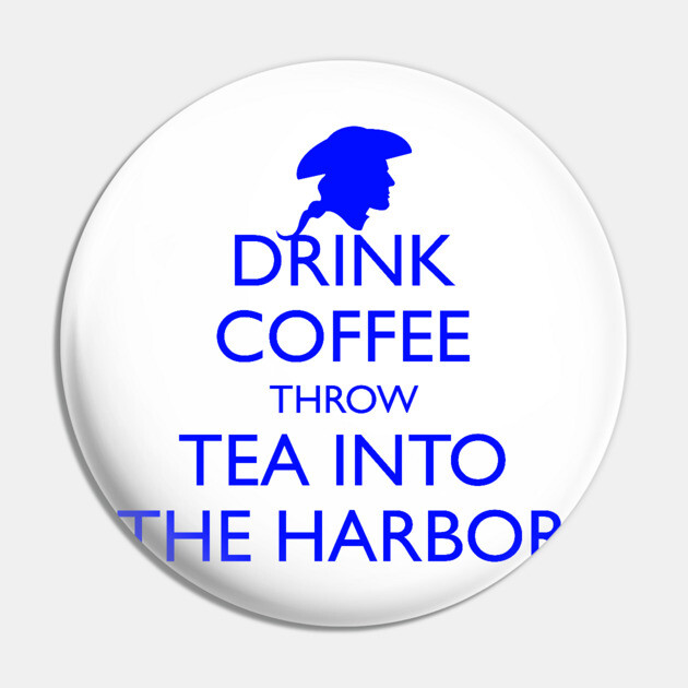 DRINK COFFEE THROW TEA INTO THE HARBOR Pin by HolidayBug