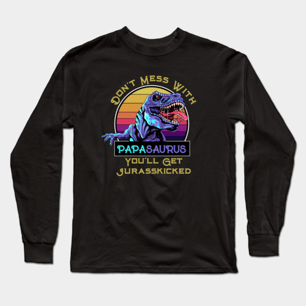 Don't Mess With Papasaurus, You'll Get Jurasskicked Long Sleeve T-Shirt by HolidayBug