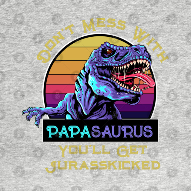 Don't Mess With Papasaurus, You'll Get Jurasskicked by HolidayBug