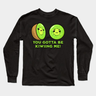 You Gotta Be Kiwiing Me, kiwi pun Long Sleeve T-Shirt