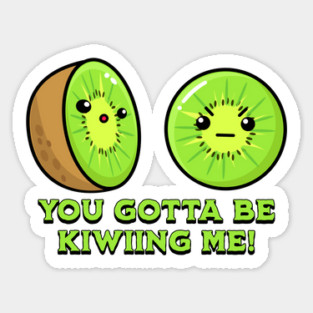 You Gotta Be Kiwiing Me, kiwi pun Sticker