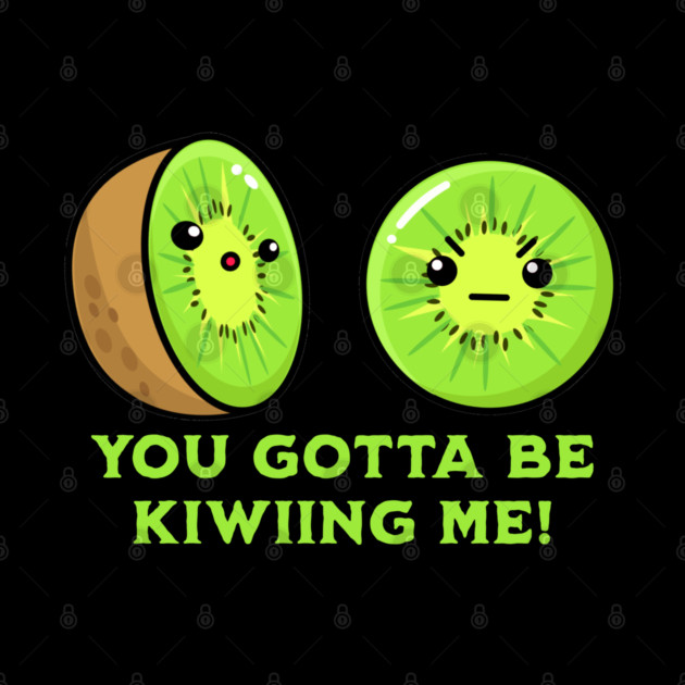 You Gotta Be Kiwiing Me, kiwi pun by HolidayBug