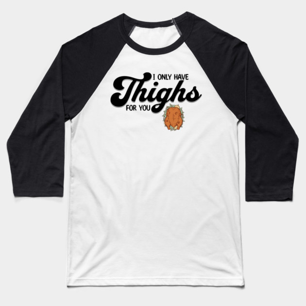 Thanksgiving I Only Have Thighs for you Baseball T-Shirt by HolidayBug