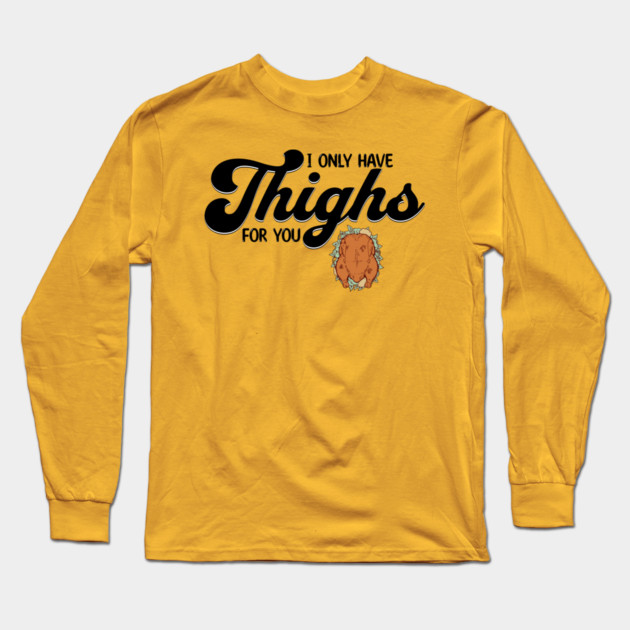 Thanksgiving I Only Have Thighs for you Long Sleeve T-Shirt by HolidayBug