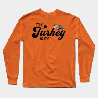 Thanksgiving Talk Turkey to Me Long Sleeve T-Shirt