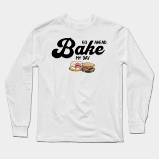 Go Ahead Bake My Day Long Sleeve T-Shirt